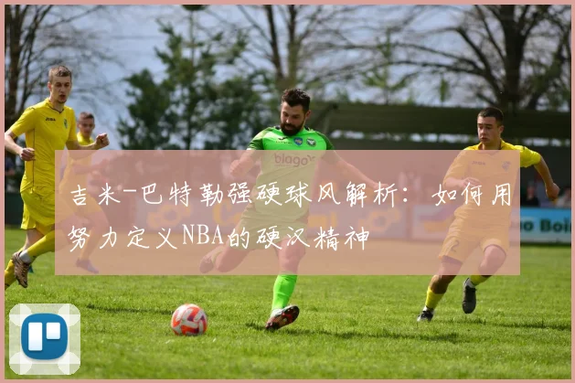 吉米-巴特勒强硬球风解析：如何用努力定义NBA的硬汉精神