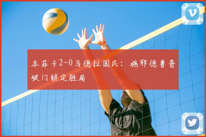 本菲卡2-0马德拉国民：施耶德鲁普破门锁定胜局