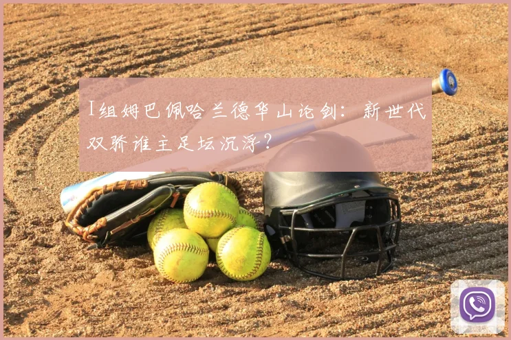 I组姆巴佩哈兰德华山论剑：新世代双骄谁主足坛沉浮？