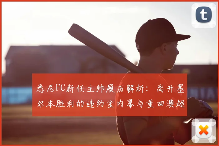 悉尼FC新任主帅履历解析：离开墨尔本胜利的违约金内幕与重回澳超执教前景