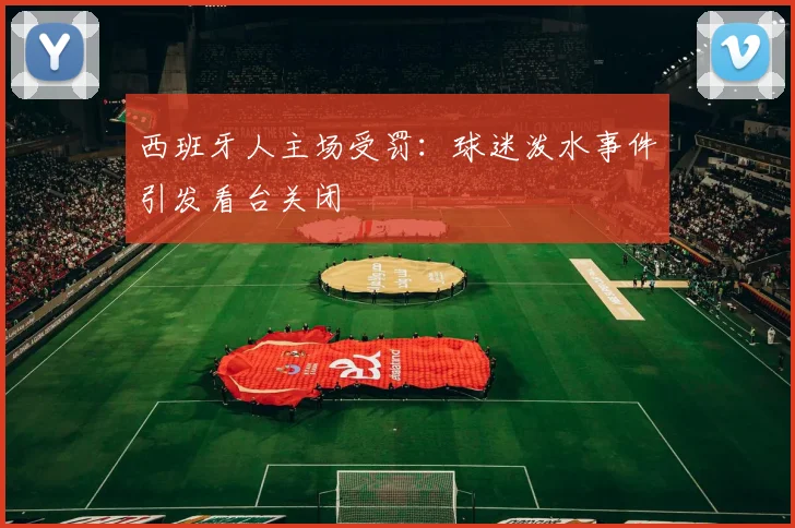 西班牙人主场受罚：球迷泼水事件引发看台关闭