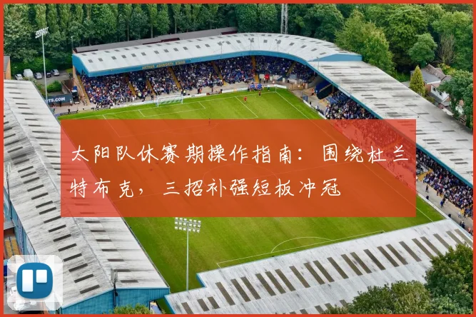 太阳队休赛期操作指南：围绕杜兰特布克，三招补强短板冲冠