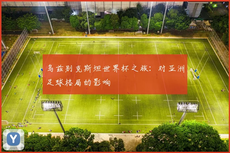 乌兹别克斯坦世界杯之旅：对亚洲足球格局的影响