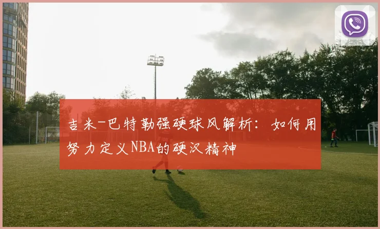 吉米-巴特勒强硬球风解析：如何用努力定义NBA的硬汉精神