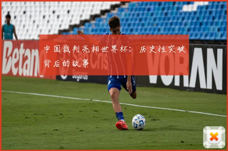 中国裁判亮相世界杯：历史性突破背后的故事