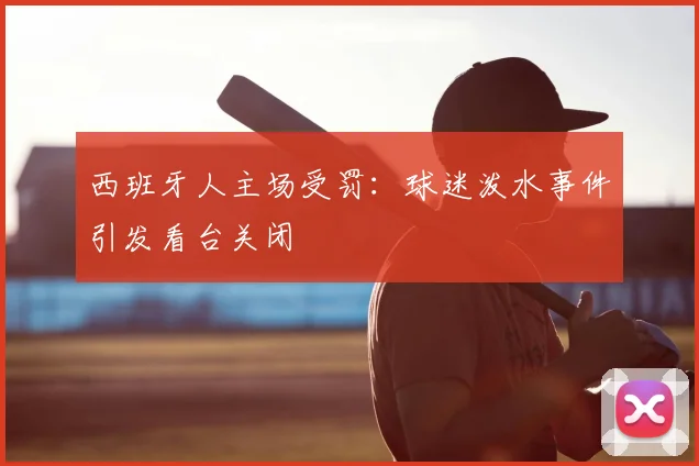 西班牙人主场受罚：球迷泼水事件引发看台关闭